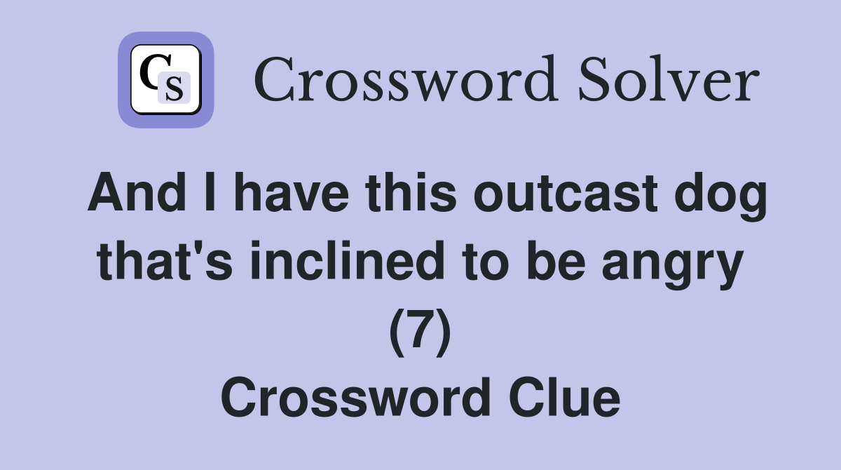 And I have this outcast dog that's inclined to be angry (7) Crossword